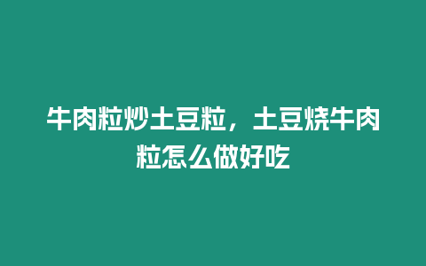 牛肉粒炒土豆粒，土豆燒牛肉粒怎么做好吃